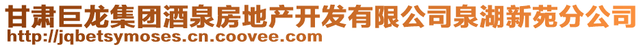 甘肅巨龍集團(tuán)酒泉房地產(chǎn)開(kāi)發(fā)有限公司泉湖新苑分公司