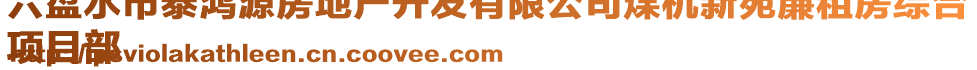 六盤水市泰鴻源房地產(chǎn)開發(fā)有限公司煤機(jī)新苑廉租房綜合
項(xiàng)目部