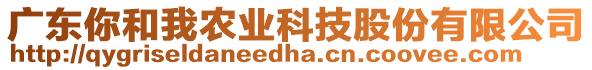 廣東你和我農(nóng)業(yè)科技股份有限公司