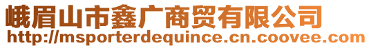 峨眉山市鑫廣商貿(mào)有限公司