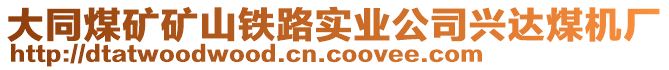 大同煤礦礦山鐵路實(shí)業(yè)公司興達(dá)煤機(jī)廠