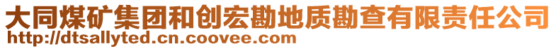 大同煤礦集團和創(chuàng)宏勘地質勘查有限責任公司