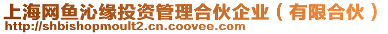 上海網(wǎng)魚(yú)沁緣投資管理合伙企業(yè)(有限合伙)