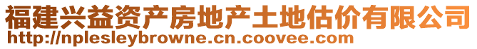 福建興益資產(chǎn)房地產(chǎn)土地估價(jià)有限公司