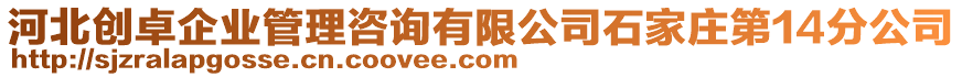 河北創卓企業管理咨詢有限公司石家莊第14分公司