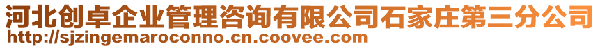 河北創卓企業管理咨詢有限公司石家莊第三分公司