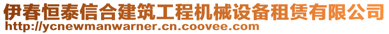 伊春恒泰信合建筑工程機(jī)械設(shè)備租賃有限公司