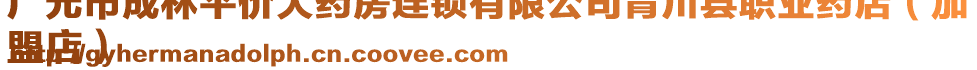 廣元市成林平價大藥房連鎖有限公司青川縣職業(yè)藥店(加
盟店)