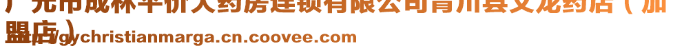 廣元市成林平價大藥房連鎖有限公司青川縣文龍藥店（加
盟店）