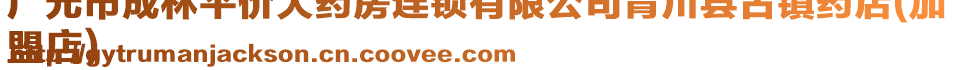 廣元市成林平價(jià)大藥房連鎖有限公司青川縣古鎮(zhèn)藥店(加
盟店)