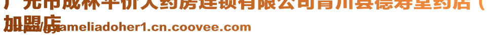 廣元市成林平價(jià)大藥房連鎖有限公司青川縣德壽堂藥店（
加盟店