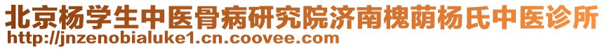 北京楊學(xué)生中醫(yī)骨病研究院濟(jì)南槐蔭楊氏中醫(yī)診所