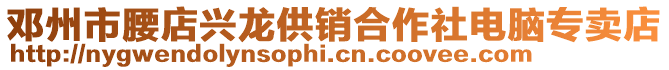 鄧州市腰店興龍供銷合作社電腦專賣店