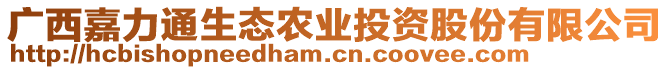 廣西嘉力通生態(tài)農(nóng)業(yè)投資股份有限公司