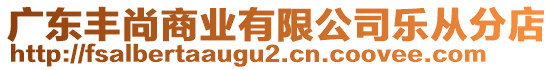 廣東豐尚商業(yè)有限公司樂從分店