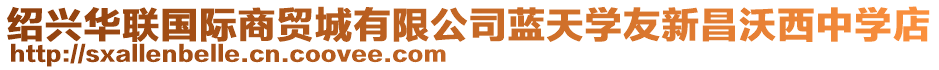 紹興華聯(lián)國(guó)際商貿(mào)城有限公司藍(lán)天學(xué)友新昌沃西中學(xué)店