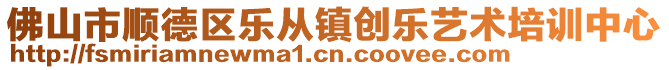 佛山市順德區(qū)樂從鎮(zhèn)創(chuàng)樂藝術(shù)培訓(xùn)中心