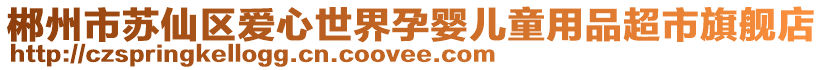 郴州市蘇仙區(qū)愛(ài)心世界孕嬰兒童用品超市旗艦店