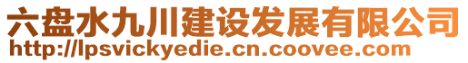 六盤水九川建設(shè)發(fā)展有限公司