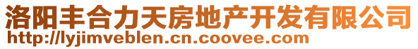 洛陽豐合力天房地產(chǎn)開發(fā)有限公司