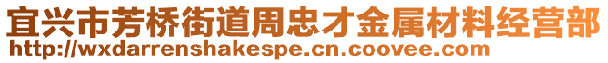 宜興市芳橋街道周忠才金屬材料經(jīng)營(yíng)部