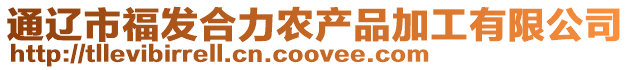通遼市福發(fā)合力農(nóng)產(chǎn)品加工有限公司