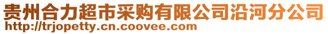 貴州合力超市采購(gòu)有限公司沿河分公司