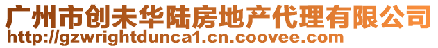 廣州市創(chuàng)未華陸房地產(chǎn)代理有限公司