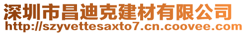 深圳市昌迪克建材有限公司