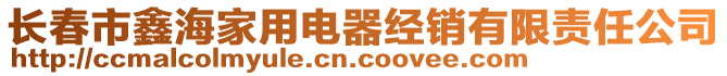 長春市鑫海家用電器經(jīng)銷有限責任公司