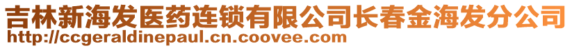 吉林新海發(fā)醫(yī)藥連鎖有限公司長春金海發(fā)分公司