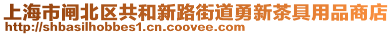 上海市閘北區(qū)共和新路街道勇新茶具用品商店