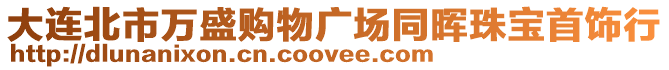 大連北市萬盛購物廣場同暉珠寶首飾行