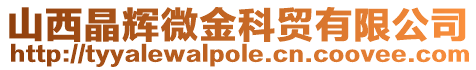 山西晶輝微金科貿(mào)有限公司