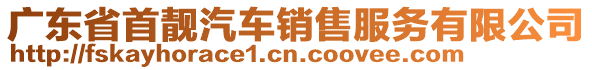 廣東省首靚汽車銷售服務(wù)有限公司