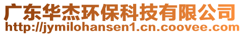 廣東華杰環(huán)?？萍加邢薰? style=