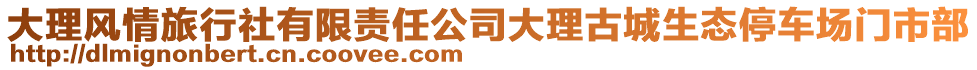 大理風(fēng)情旅行社有限責(zé)任公司大理古城生態(tài)停車場門市部