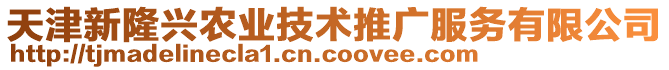 天津新隆興農(nóng)業(yè)技術(shù)推廣服務(wù)有限公司