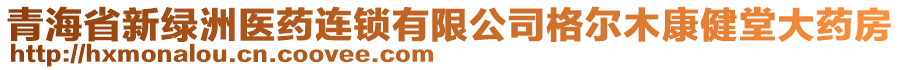 青海省新綠洲醫(yī)藥連鎖有限公司格爾木康健堂大藥房