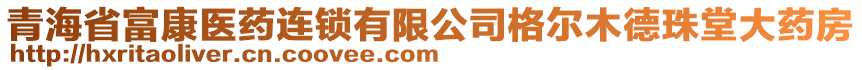 青海省富康醫(yī)藥連鎖有限公司格爾木德珠堂大藥房