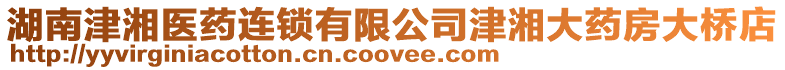 湖南津湘醫(yī)藥連鎖有限公司津湘大藥房大橋店
