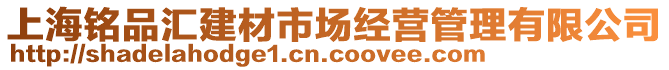 上海銘品匯建材市場經(jīng)營管理有限公司