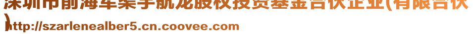 深圳市前海軍渠宇航龍股權(quán)投資基金合伙企業(yè)(有限合伙
)