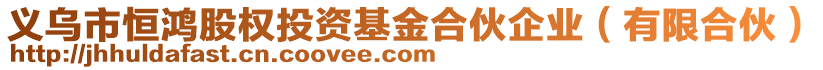 義烏市恒鴻股權(quán)投資基金合伙企業(yè)（有限合伙）