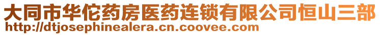 大同市華佗藥房醫(yī)藥連鎖有限公司恒山三部