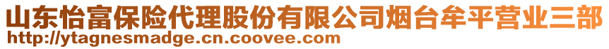 山東怡富保險(xiǎn)代理股份有限公司煙臺(tái)牟平營(yíng)業(yè)三部