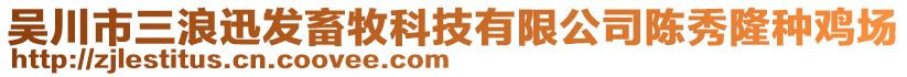 吳川市三浪迅發(fā)畜牧科技有限公司陳秀隆種雞場