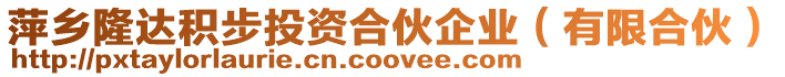 萍鄉(xiāng)隆達(dá)積步投資合伙企業(yè)(有限合伙)