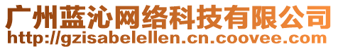 廣州藍沁網(wǎng)絡(luò)科技有限公司