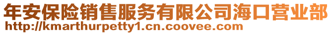 年安保險(xiǎn)銷售服務(wù)有限公司海口營(yíng)業(yè)部